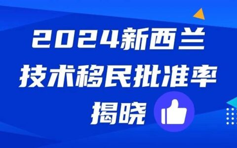 起底2024新西兰技术移民——半年90%以上批准率